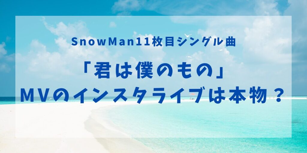 SnowMan11枚目シングル曲「君は僕のもの」MVのインスタライブは本物？